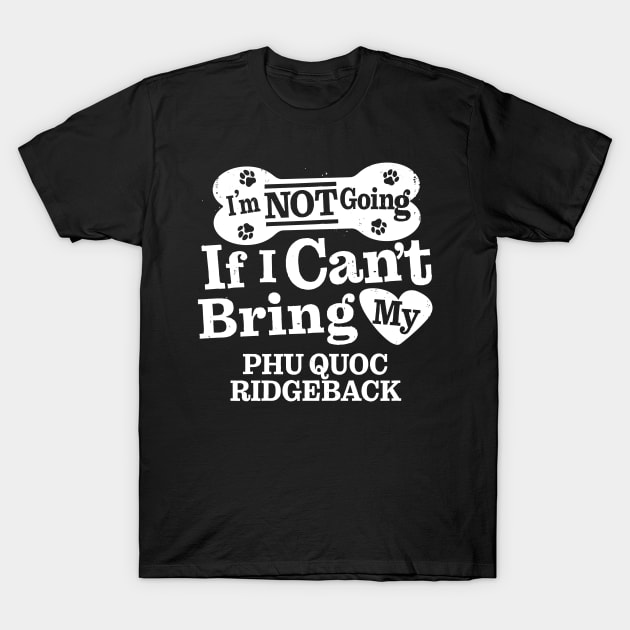 I’m Not Going If I Can’t Bring My Phu Quoc Ridgeback T-Shirt by MapYourWorld